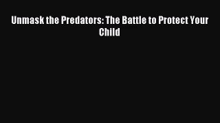Unmask the Predators: The Battle to Protect Your Child [PDF] Full Ebook