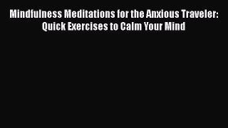 Mindfulness Meditations for the Anxious Traveler: Quick Exercises to Calm Your Mind [PDF Download]