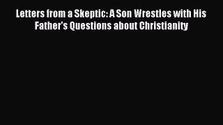 Letters from a Skeptic: A Son Wrestles with His Father's Questions about Christianity [Read]