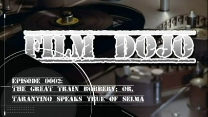 Film Dojo 0002 - The Great Train Robbery, or, Tarantino Speaks True of Selma - Part 2 (of 2)