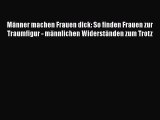 Männer machen Frauen dick: So finden Frauen zur Traumfigur - männlichen Widerständen zum Trotz