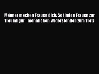 下载视频: Männer machen Frauen dick: So finden Frauen zur Traumfigur - männlichen Widerständen zum Trotz