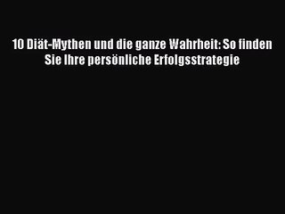 10 Diät-Mythen und die ganze Wahrheit: So finden Sie Ihre persönliche Erfolgsstrategie PDF