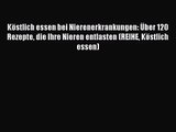 [PDF Download] Köstlich essen bei Nierenerkrankungen: Über 120 Rezepte die Ihre Nieren entlasten