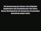 Die Entsäuerung des Körpers: Der ultimative Jungbrunnen und Schlankmacher! Das Säure-Basen-Gleichgewicht