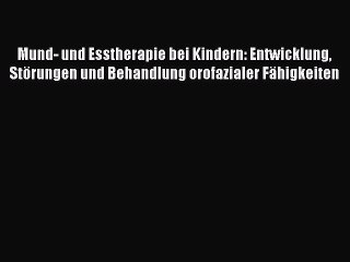 Mund- und Esstherapie bei Kindern: Entwicklung Störungen und Behandlung orofazialer Fähigkeiten