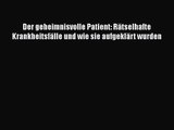 [Download] Der geheimnisvolle Patient: Rätselhafte Krankheitsfälle und wie sie aufgeklärt wurden