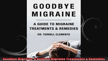 Goodbye Migraine A Guide to Migraine Treatments  Remedies