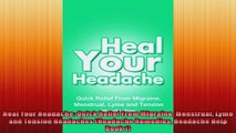 Heal Your Headache Quick Relief From Migraine Menstrual Lyme and Tension Headaches