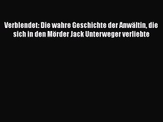 Verblendet: Die wahre Geschichte der Anwältin die sich in den Mörder Jack Unterweger verliebte