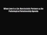 When Love Is a Lie: Narcissistic Partners & the Pathological Relationship Agenda [Read] Online