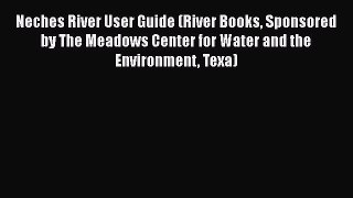 Neches River User Guide (River Books Sponsored by The Meadows Center for Water and the Environment