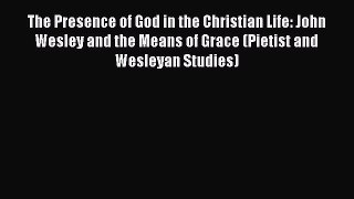 The Presence of God in the Christian Life: John Wesley and the Means of Grace (Pietist and