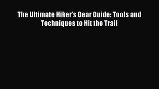 The Ultimate Hiker's Gear Guide: Tools and Techniques to Hit the Trail [Read] Full Ebook