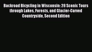 Backroad Bicycling in Wisconsin: 28 Scenic Tours through Lakes Forests and Glacier-Carved Countryside