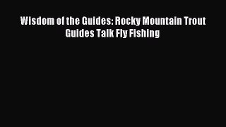 Wisdom of the Guides: Rocky Mountain Trout Guides Talk Fly Fishing [Read] Full Ebook
