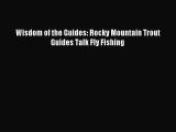 Wisdom of the Guides: Rocky Mountain Trout Guides Talk Fly Fishing [Read] Full Ebook