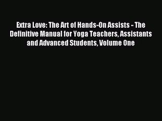 Extra Love: The Art of Hands-On Assists - The Definitive Manual for Yoga Teachers Assistants