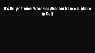 It's Only a Game: Words of Wisdom from a Lifetime in Golf [Read] Full Ebook