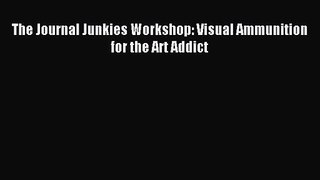 The Journal Junkies Workshop: Visual Ammunition for the Art Addict [Read] Full Ebook