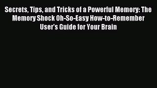 Secrets Tips and Tricks of a Powerful Memory: The Memory Shock Oh-So-Easy How-to-Remember User's