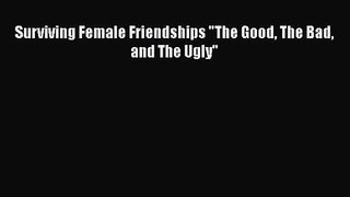 Surviving Female Friendships The Good The Bad and The Ugly [PDF] Online