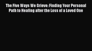 The Five Ways We Grieve: Finding Your Personal Path to Healing after the Loss of a Loved One