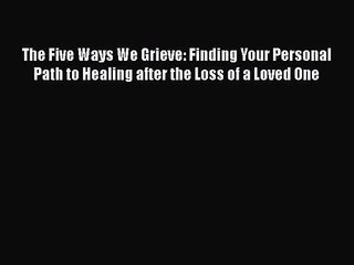 The Five Ways We Grieve: Finding Your Personal Path to Healing after the Loss of a Loved One