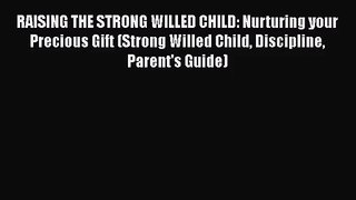 RAISING THE STRONG WILLED CHILD: Nurturing your Precious Gift (Strong Willed Child Discipline