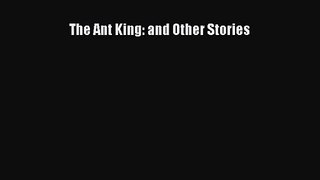 The Ant King: and Other Stories [Read] Full Ebook