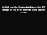 Köstlich essen bei Nierenerkrankungen: Über 120 Rezepte die Ihre Nieren entlasten (REIHE Köstlich