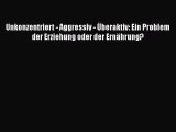 Unkonzentriert - Aggressiv - Überaktiv: Ein Problem der Erziehung oder der Ernährung? PDF Ebook