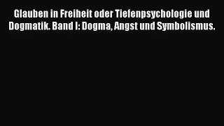 [Read] Glauben in Freiheit oder Tiefenpsychologie und Dogmatik. Band I: Dogma Angst und Symbolismus.