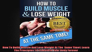 How To Build Muscle And Lose Weight At The  Same Time Learn The Principles To Transform