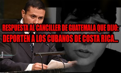 Respuesta al Canciller de Guatemala que dijo: Costa Rica, Deporten a Los Cubanos.
