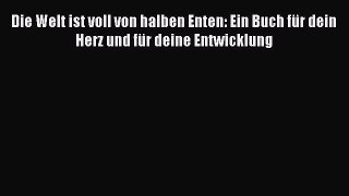 [Download] Die Welt ist voll von halben Enten: Ein Buch für dein Herz und für deine Entwicklung