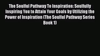 The Soulful Pathway To Inspiration: Soulfully Inspiring You to Attain Your Goals by Utilizing