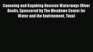 Canoeing and Kayaking Houston Waterways (River Books Sponsored by The Meadows Center for Water