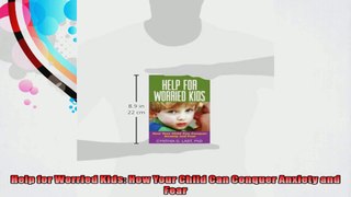 Help for Worried Kids How Your Child Can Conquer Anxiety and Fear