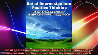 Out of Depression into Positive Thinking How to Change Your Depression into Happiness