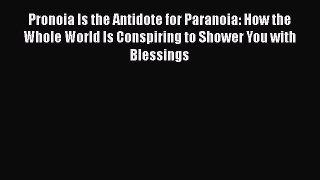 Pronoia Is the Antidote for Paranoia: How the Whole World Is Conspiring to Shower You with