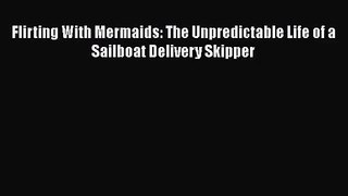 Flirting With Mermaids: The Unpredictable Life of a Sailboat Delivery Skipper [PDF Download]