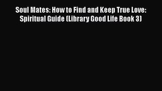 Soul Mates: How to Find and Keep True Love: Spiritual Guide (Library Good Life Book 3) [PDF