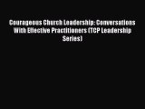 Courageous Church Leadership: Conversations With Effective Practitioners (TCP Leadership Series)