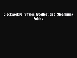 Clockwork Fairy Tales: A Collection of Steampunk Fables [Download] Full Ebook