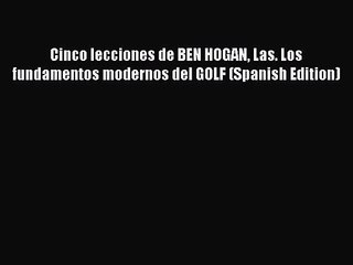 Download Video: Cinco lecciones de BEN HOGAN Las. Los fundamentos modernos del GOLF (Spanish Edition) [PDF