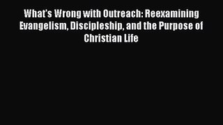 What's Wrong with Outreach: Reexamining Evangelism Discipleship and the Purpose of Christian
