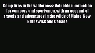 Camp fires in the wilderness: Valuable information for campers and sportsmen with an account