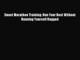 Smart Marathon Training: Run Your Best Without Running Yourself Ragged [Read] Online