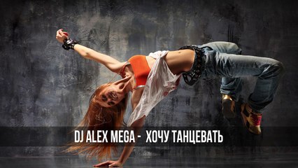 DJ Alex Mega - Хочу танцевать 2015